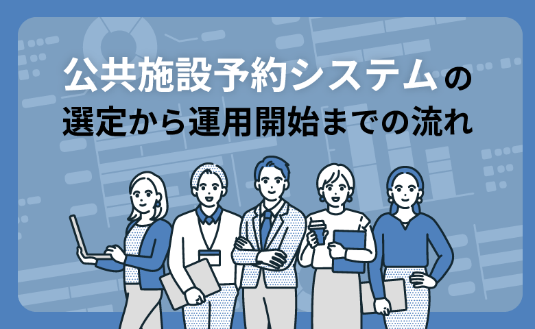 【導入の手引き】公共施設予約システムの選定から運用開始までの流れ